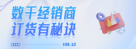 2023.08.10日|數(shù)千經(jīng)銷(xiāo)商訂貨有秘訣